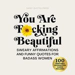 You Are F*cking Beautiful: Sweary Affirmations and Funny Quotes for Badass Women