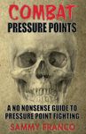 Combat Pressure Points: A No Nonsense Guide To Pressure Point Fighting for Self-Defense: 1 (Pressure Point Fighting Series)