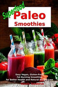 Superfood Paleo Smoothies: Easy Vegan, Gluten-Free, Fat Burning Smoothies for Better Health and Natural Weight Loss: Superfood Cookbook