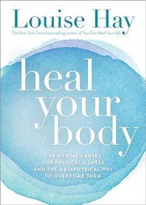 Heal Your Body: The Mental Causes for Physical Illness and the: The Mental Causes for Physical Illness and the Metaphysical Way to Overcome Them