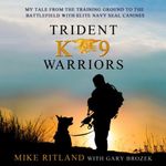 Trident K9 Warriors: My Tale From the Training Ground to the Battlefield with Elite Navy SEAL Canines