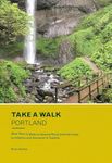 Take a Walk: Portland: More Than 75 Walks in Natural Places from the Gorge to Hillsboro and Vancouver to Tualatin