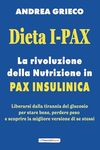 Dieta I-Pax: la rivoluzione della Nutrizione in Pax Insulinica: Liberarsi dalla tirannia del glucosio per stare bene, perdere peso e scoprire la migliore versione di se stessi