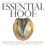 The Essential Hoof Book: The Complete Modern Guide to Horse Feet - Anatomy, Care and Health, Disease Diagnosis and Treatment