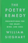 The Poetry Remedy: Prescriptions for the Heart, Mind, and Soul