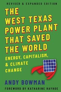 West Texas Power Plant That Saved the World: Energy, Capitalism, and Climate Change, Revised and Expanded Edition