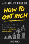 A Teenager's Guide on How to Get Rich: Everything You Need to Know to Start Making Money Today for a Financially Secure Future