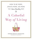 A Colorful Way of Living: How to Be More, Create More, Do More the Vera Bradley Way