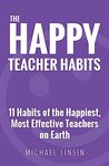 The Happy Teacher Habits: 11 Habits of the Happiest, Most Effective Teachers on Earth