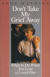 Don't Take My Grief Away: What to Do When You Lose a Loved One