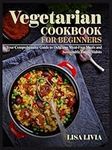 Vegetarian Cookbook for Beginners: Your Comprehensive Guide to Delicious Meat-Free Meals and Sustainable Eating Habits