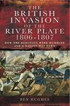 The British Invasion of the River Plate, 1806–1807: How the Redcoats were Humbled and a Nation was Born