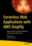 Serverless Web Applications with AWS Amplify: Build Full-Stack Serverless Applications Using Amazon Web Services