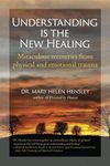 Understanding Is the New Healing: Miraculous recoveries from physical and emotional trauma