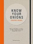 Know Your Onions: Graphic Design: How to Think Like a Creative, Act Like a Businessman and Design Like a God