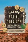 Making Native American Hunting, Fighting, and Survival Tools: A Fully Illustrated Guide to Creating Arrowheads, Axes, and Other Early American Implements