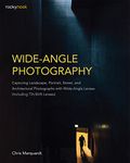 Wide-Angle Photography: Capturing Landscape, Portrait, Street, and Architectural Photographs with Wide-Angle Lenses (Including Tilt-Shift Lenses)