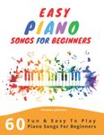 Easy Piano Songs For Beginners: 60 Fun & Easy To Play Piano Songs For Beginners