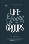 Life-Giving Groups: "How-To" Grow Healthy, Multiplying Community Groups: Volume 2