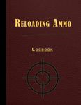 Reloading Ammo Log Book: Handloading Ammunition Journal For Reloaders to Develop & Record Use Specific Quality Cartridge and Shell Builds.