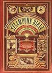 The Steampunk Bible: An Illustrated Guide to the World of Imaginary Airships, Corsets and Goggles, Mad Scientists, and Strange Literature