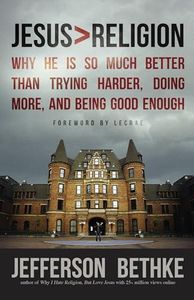 Jesus > Religion: Why He Is So Much Better Than Trying Harder, Doing More, and Being Good Enough