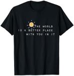 The World Is A Better Place With You In It T-Shirt