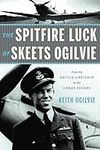 The Spitfire Luck of Skeets Ogilvie: From the Battle of Britain to the Great Escape