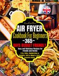 Air Fryer Cookbook For Beginners: 365-Days Budget Friendly, Easy and Delicious Recipes for Friends and Family | Fry, Bake, Sandwiches & Burgers, Grill & Roast & your favorite meals