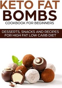 KETO FAT BOMBS COOKBOOK FOR BEGINNERS ; DESSERTS, SNACKS AND RECIPES FOR HIGH FAT LOW CARB DIET