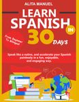 LEARN SPANISH IN 30 DAYS: Speak like a native, from beginner to bilingual, and accelerate your Spanish painlessly in a fun, enjoyable and engaging way.