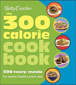 The 300 Calorie Cookbook: 300 Tasty Meals for Eating Healthy Every Day (Betty Crocker Cooking)