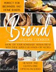 The Bread Machine Cookbook: Show Off Your Homemade Artisan Bread with these Super Easy Hands-Off Recipes | Perfect for Beginners and Home Bakers | Healthy and Gluten-free Options Included