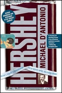 Hershey: Milton S. Hershey's Extraordinary Life of Wealth, Empire, and Utopian Dreams