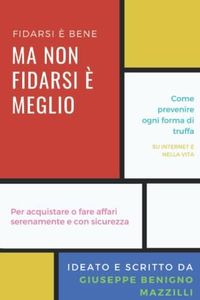 FIDARSI E' BENE MA NON FIDARSI E' MEGLIO - Come prevenire ogni forma di truffa, su internet e nella vita. Per acquistare o fare affari serenamente e ... Prevenzione truffe online sul web e reali.