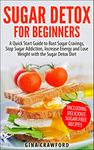 Sugar Detox: Sugar Detox for Beginners - A QUICK START GUIDE to Bust Sugar Cravings, Stop Sugar Addiction, Increase Energy and Lose Weight with the Sugar Detox Diet, Sugar Free Recipes Included