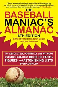 Baseball Maniac's Almanac: The Absolutely, Positively, and Without Question Greatest Book of Facts, Figures, and Astonishing Lists Ever Compiled