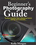 Beginner's Photography Guide: The Most Simplified Way to Mastering Camera Settings and Functionality.