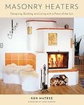 Masonry Heaters: Designing, Building, and Living with a Piece of the Sun