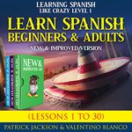 Learn Spanish for Beginners and Adults: Learning Spanish Like Crazy Level One–New and Improved Version (Lessons 1 to 30)