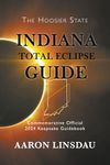 Indiana Total Eclipse Guide: Official Commemorative 2024 Keepsake Guidebook (2024 Total Eclipse State Guide Series)