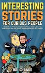 Interesting Stories For Curious People: A Collection of Fascinating Stories About History, Science, Pop Culture and Just About Anything Else You Can Think of