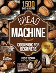 BREAD MACHINE COOKBOOK FOR BEGINNERS: Step-by-Step Guide to Perfect Breads: Tips, Tricks, and Recipes to Elevate Your Baking Skills 3 FREE BOOKS INSIDE