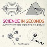 Science in Seconds: 200 Key Concepts Explained in an Instant (In Minutes)