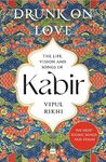 Drunk on Love: An Essential Introduction to the Life, Ideas and Poetry of Kabir