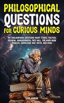 Philosophical Questions for Curious Minds: 497 Philosophical Questions About Ethics, Politics, Religion, Consciousness, Free Will, the Mind-Body Problem, ... and More (Philosophy for the Curious)