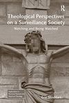 Theological Perspectives on a Surveillance Society: Watching and Being Watched (Explorations in Practical, Pastoral and Empirical Theology)