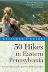 Explorer's Guide 50 Hikes in Eastern Pennsylvania: From the Mason-Dixon Line to the Poconos and North Mountain (Fifth Edition) (Explorer's 50 Hikes)