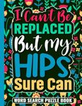 I Can’t Be Replaced But My Hips Sure Can Word Search Puzzle Book: Funny Hip Replacement Surgery Recovery Gifts for Adults (100 Puzzles) Post Op Hip Arthroplasty Activity Book (8.5 x 11) Cute Get Well Soon Gag Gift for Patients