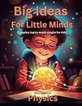 Big Ideas For Little Minds: Physics: Complex topics made simple for kids